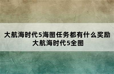 大航海时代5海图任务都有什么奖励 大航海时代5全图